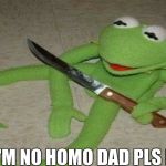 KermitCuts Ha! | I'M NO HOMO DAD PLS NO | image tagged in kermitcuts ha | made w/ Imgflip meme maker