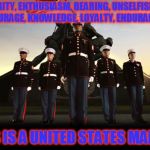 Can I get an OORAH! | INTEGRITY, ENTHUSIASM, BEARING, UNSELFISHNESS, COURAGE, KNOWLEDGE, LOYALTY, ENDURANCE. THIS IS A UNITED STATES MARINE. | image tagged in marines | made w/ Imgflip meme maker