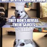 I'm sorry. Haha no, I'm not.  | WHATEVER YOU DO, DON'T MAKE A JOURNALIST THE HOST OF A TV COOKING SHOW; WHATEVER YOU DO, DON'T MAKE A JOURNALIST THE HOST OF A TV COOKING SHOW; WHATEVER YOU DO, DON'T MAKE A JOURNALIST THE HOST OF A TV COOKING SHOW; THEY DON'T REVEAL THEIR SAUCES; THEY DON'T REVEAL THEIR SAUCES; THEY DON'T REVEAL THEIR SAUCES | image tagged in bad pun dog voila le chef,memes,bad pun dog,cooking,chef,culinary | made w/ Imgflip meme maker