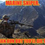 marines run | MARINE SNIPER. YOU CAN RUN BUT YOU'LL DIE TIRED. | image tagged in marines run | made w/ Imgflip meme maker