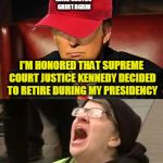 Tormentor in Chief | MAKE SCOTUS GREAT AGAIN; I'M HONORED THAT SUPREME COURT JUSTICE KENNEDY DECIDED TO RETIRE DURING MY PRESIDENCY; NOOOOOOOOOOOOOOO!!! | image tagged in tormentor in chief | made w/ Imgflip meme maker