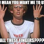 Napolean Dynamite | YOU MEAN YOU WANT ME TO USE... ALL THESE FINGERS???? | image tagged in napolean dynamite | made w/ Imgflip meme maker