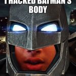 I hacked Batman’s body | I HACKED BATMAN’S BODY | image tagged in i hacked batmans body | made w/ Imgflip meme maker