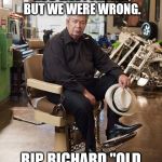 Pawn Stars Old Man | WE ALL THOUGHT HE'D LIVE FOREVER, BUT WE WERE WRONG. RIP, RICHARD "OLD MAN" HARRISON. | image tagged in pawn stars old man | made w/ Imgflip meme maker