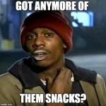 Tyrone Biggums | GOT ANYMORE OF; THEM SNACKS? | image tagged in tyrone biggums | made w/ Imgflip meme maker