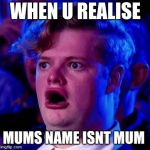Mum isn't a super hero | WHEN U REALISE; MUMS NAME ISNT MUM | image tagged in mum isn't a super hero | made w/ Imgflip meme maker