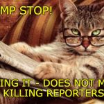Trump STOP! Killing It - does not mean killing reporters! | TRUMP STOP! KILLING IT - DOES NOT MEAN      KILLING REPORTERS! | image tagged in trump kills,instigator,inciter,inhumane,cruel,trump unfit unqualified dangerous | made w/ Imgflip meme maker