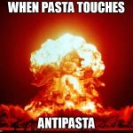 Nuclear Explosion  | WHEN PASTA TOUCHES; ANTIPASTA | image tagged in nuclear explosion | made w/ Imgflip meme maker