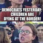 Angry Liberal Hypocrite | DEMOCRATS YESTERDAY: CHILDREN ARE DYING AT THE BORDER! DEMOCRATS TODAY: WE MUST FIGHT FOR OUR RIGHT TO ABORT CHILDREN | image tagged in angry liberal hypocrite | made w/ Imgflip meme maker