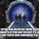 Stargate | WHEN YOU SKYVE YOUR VOLUNTARY WORK BECAUSE YOU'RE NOT IN THE MOOD TO ATTEND AND YOU KEEP IT A SECRET FROM YOUR CARERS THAT YOU'VE GONE SOMEWHERE ELSE FOR THE DAY... | image tagged in stargate | made w/ Imgflip meme maker