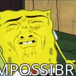 Impossibru Spongebob | IMPOSSIBRU | image tagged in stank,spongebob,impossibru | made w/ Imgflip meme maker