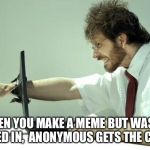 Those are my upvotes | WHEN YOU MAKE A MEME BUT WASN’T SIGNED IN,  ANONYMOUS GETS THE CREDIT | image tagged in fck computer,memes,funny,rage | made w/ Imgflip meme maker