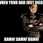 Michael Jackson | WHEN YOUR DAD JUST DIED... DAMN! DAMN! DAMN! | image tagged in michael jackson | made w/ Imgflip meme maker