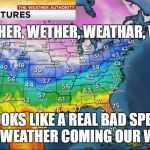 Weather map | WAETHER, WETHER,
WEATHAR, WETER; LOOKS LIKE A REAL BAD SPELL OF WEATHER COMING OUR WAY | image tagged in weather map | made w/ Imgflip meme maker