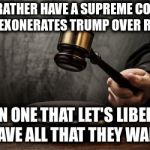 Choose: A Liberal Congress or a Liberal Court? | I'D RATHER HAVE A SUPREME COURT THAT EXONERATES TRUMP OVER RUSSIA; THAN ONE THAT LET'S LIBERALS HAVE ALL THAT THEY WANT | image tagged in supreme court | made w/ Imgflip meme maker