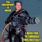 Just relax and breathe (A Rick75230 request) | TSA CHECKPOINT IS AHEAD; I NEED YOU TO SMUGGLE THIS RECTALLY | image tagged in schwarzenegger gatling gun machine gun,memes,personal challenge,tsa,smuggling | made w/ Imgflip meme maker