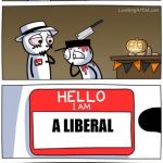 hello i am | A LIBERAL | image tagged in memes,hello i am,liberals,bachmemeguy2's template | made w/ Imgflip meme maker