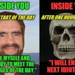 Woosah (A Rick75230 request) | OUTSIDE YOU; INSIDE YOU; AFTER ONE HOUR AT WORK; AT THE START OF THE DAY; "I LOVE MYSELF AND AM READY TO MEET THE CHALLENGES OF THE DAY."; "I WILL END THE NEXT IDIOT I SEE." | image tagged in old guy and skull,memes,personal challenge,woosah,idiots,bad day at work | made w/ Imgflip meme maker