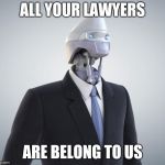 robot | ALL YOUR LAWYERS; ARE BELONG TO US | image tagged in robot | made w/ Imgflip meme maker