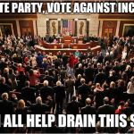 Congress | NEVER VOTE PARTY, VOTE AGAINST INCUMBENTS; WE CAN ALL HELP DRAIN THIS SWAMP. | image tagged in congress | made w/ Imgflip meme maker