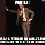 Jordan Peterson | WANTED ! JORDAN B  PETERSON, THE WORLD'S MOST NOTORIOUS RED PILL DEALER AND TRIGGER MAN | image tagged in jordan peterson | made w/ Imgflip meme maker