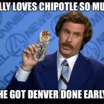 Ron Burgundy - I love Chipotle | DOLLY LOVES CHIPOTLE SO MUCH; SHE GOT DENVER DONE EARLY! | image tagged in ron burgundy - i love chipotle | made w/ Imgflip meme maker