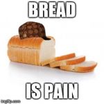 Sliced bread | BREAD; IS PAIN | image tagged in sliced bread,scumbag | made w/ Imgflip meme maker