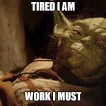 Yoda tired dying | TIRED I AM; WORK I MUST | image tagged in yoda tired dying | made w/ Imgflip meme maker