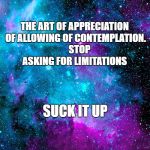 pink and blue galaxy sky | THE ART OF APPRECIATION OF ALLOWING OF CONTEMPLATION.     STOP ASKING FOR LIMITATIONS; SUCK IT UP | image tagged in pink and blue galaxy sky | made w/ Imgflip meme maker