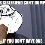 Forever smarts  | YOUR GIRLFRIEND CAN'T DUMP YOU; IF YOU DON'T HAVE ONE | image tagged in forever smarts | made w/ Imgflip meme maker