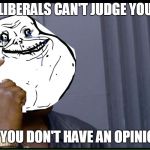Forever smarts  | LIBERALS CAN'T JUDGE YOU; IF YOU DON'T HAVE AN OPINION | image tagged in forever smarts | made w/ Imgflip meme maker