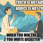 Truth ≠ Advice | TRUTH IS NOT ADVICE; ADVICE IS NOT TRUTH; WHEN YOU MIX THE 2 YOU INVITE DISASTER | image tagged in sage advice,the truth is out there,truth is,advice is not truth,don't mix,don't invite disaster | made w/ Imgflip meme maker
