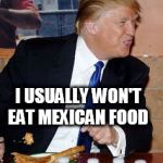 Pizza Trump | THIS PIZZA IS GOOD; I USUALLY WON'T EAT MEXICAN FOOD | image tagged in pizza trump | made w/ Imgflip meme maker