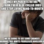 Prioritized Hipster | ONCE MY PARENTS RETIRE FROM THEIR BLUE COLLAR JOBS AND STOP LIVING HAND-TO-MOUTH; WE'RE GOING TO SEE SOME CHANGES AROUND THIS WHITE-PRIVILEGED HOUSEHOLD. | image tagged in prioritized hipster | made w/ Imgflip meme maker