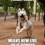 Overly excited dog | FRIDAY NIGHT; MEANS NEW LIVE PD IS COMING | image tagged in overly excited dog | made w/ Imgflip meme maker