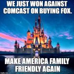 Let's Make America Family Friendly  Again. -Disney | WE JUST WON AGAINST COMCAST ON BUYING FOX. MAKE AMERICA FAMILY FRIENDLY AGAIN | image tagged in disney,make america great again,fox,comcast,make donald drumpf again | made w/ Imgflip meme maker