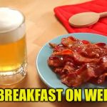 Beer and Bacon | I LOVE BREAKFAST ON WEEKENDS | image tagged in beer and bacon | made w/ Imgflip meme maker
