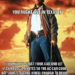 walker texas ranger | YOU MIGHT LIVE IN TEXAS IF; YOU HAVE TO START YOUR CAR AND LET IT RUN FOR 5 MINUTES SO THE AC CAN COOL OFF YOUR STEERING WHEEL ENOUGH TO DRIVE | image tagged in walker texas ranger | made w/ Imgflip meme maker