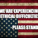 Upside Down American Flag | WE ARE EXPERIENCING ETHICAL DIFFICULTIES; PLEASE STAND BY.... | image tagged in upside down american flag | made w/ Imgflip meme maker