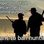 Hunting Ban | The people that think guns are only for sporting purposes; want to ban hunting | image tagged in hunterviolence,hunting,gun bans | made w/ Imgflip meme maker
