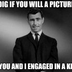 Rod Serling Twilight Zone | DIG IF YOU WILL A PICTURE; OF YOU AND I ENGAGED IN A KISS. | image tagged in rod serling twilight zone | made w/ Imgflip meme maker