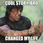 Cool Story Bro | COOL STORY, BRO; CHANGED MY LIFE | image tagged in silverster stallone approves,cool story bro,meme | made w/ Imgflip meme maker