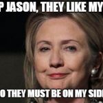 Smug Hillary | SHUT UP JASON, THEY LIKE MY MEMES; SO THEY MUST BE ON MY SIDE. | image tagged in smug hillary | made w/ Imgflip meme maker