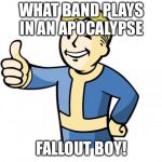 Fallout boy  | WHAT BAND PLAYS IN AN APOCALYPSE; FALLOUT BOY! | image tagged in fallout vault boy,fallout boy,memes,apocalypse | made w/ Imgflip meme maker