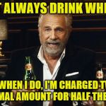 But the flight is more enjoyable (A dbquacken9887 request) | I DON'T ALWAYS DRINK WHEN I FLY; BUT WHEN I DO, I'M CHARGED TWICE THE NORMAL AMOUNT FOR HALF THE PORTION | image tagged in the most interesting man in the world 2,memes,airlines,airplane food and drinks,personal challenge | made w/ Imgflip meme maker