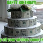 Birthday cake | HAPPY BIRTHDAY! May all your wishes come true! | image tagged in birthday cake | made w/ Imgflip meme maker
