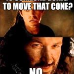 MCM Isildur | IS SOMEONE GOING TO MOVE THAT CONE? NO. | image tagged in mcm isildur | made w/ Imgflip meme maker
