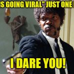 samuel jackson | SAY "THIS IS GOING VIRAL" JUST ONE MORE TIME; I DARE YOU! | image tagged in samuel jackson | made w/ Imgflip meme maker