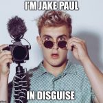 I’m Jake Paul in disguise | I’M JAKE PAUL; IN DISGUISE | image tagged in im jake paul in disguise | made w/ Imgflip meme maker