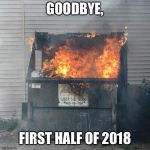 GOODBYE 2016 | GOODBYE, FIRST HALF OF 2018 | image tagged in goodbye 2016 | made w/ Imgflip meme maker